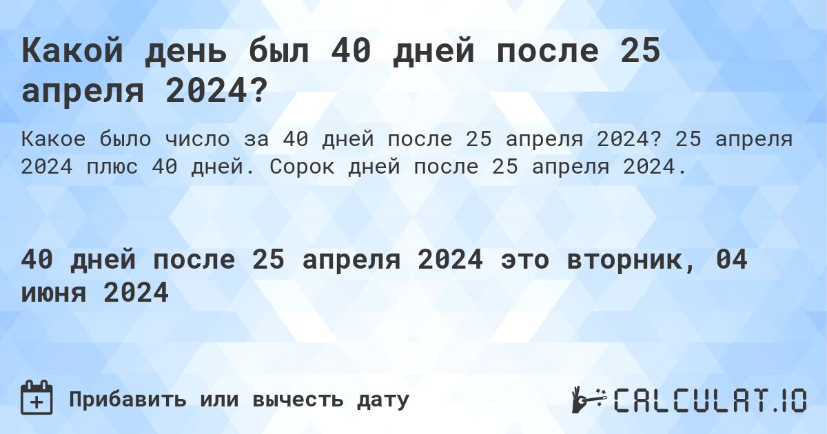 Какой день будет через 40 дней после 25 апреля 2024?. 25 апреля 2024 плюс 40 дней. Сорок дней после 25 апреля 2024.
