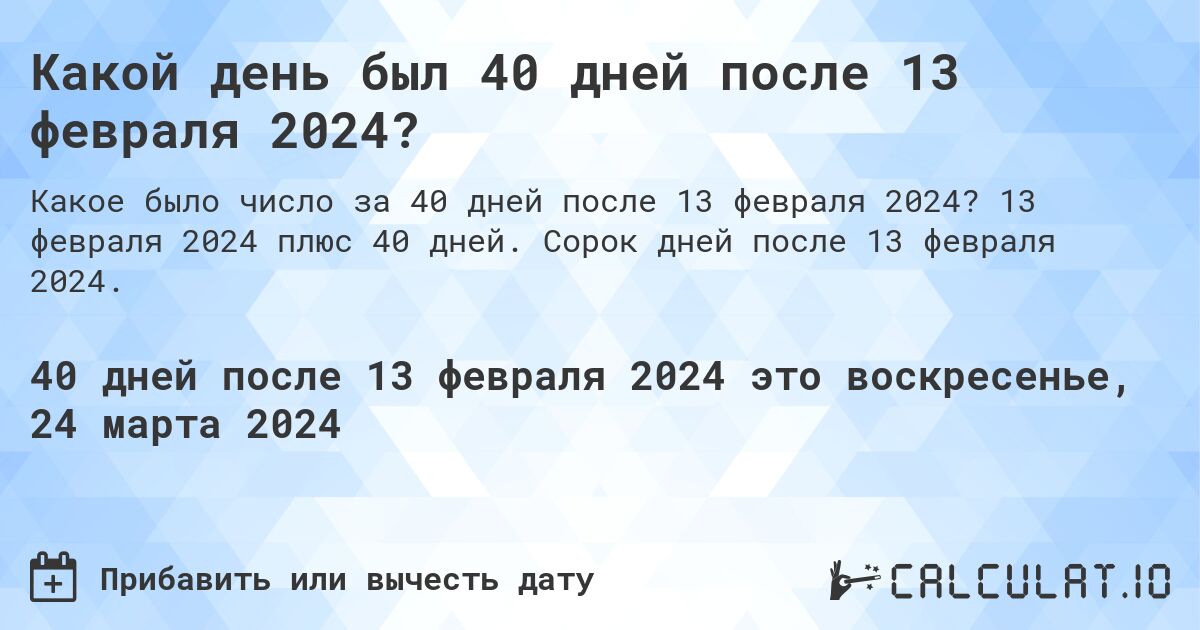 Какой день был 40 дней после 13 февраля 2024?. 13 февраля 2024 плюс 40 дней. Сорок дней после 13 февраля 2024.