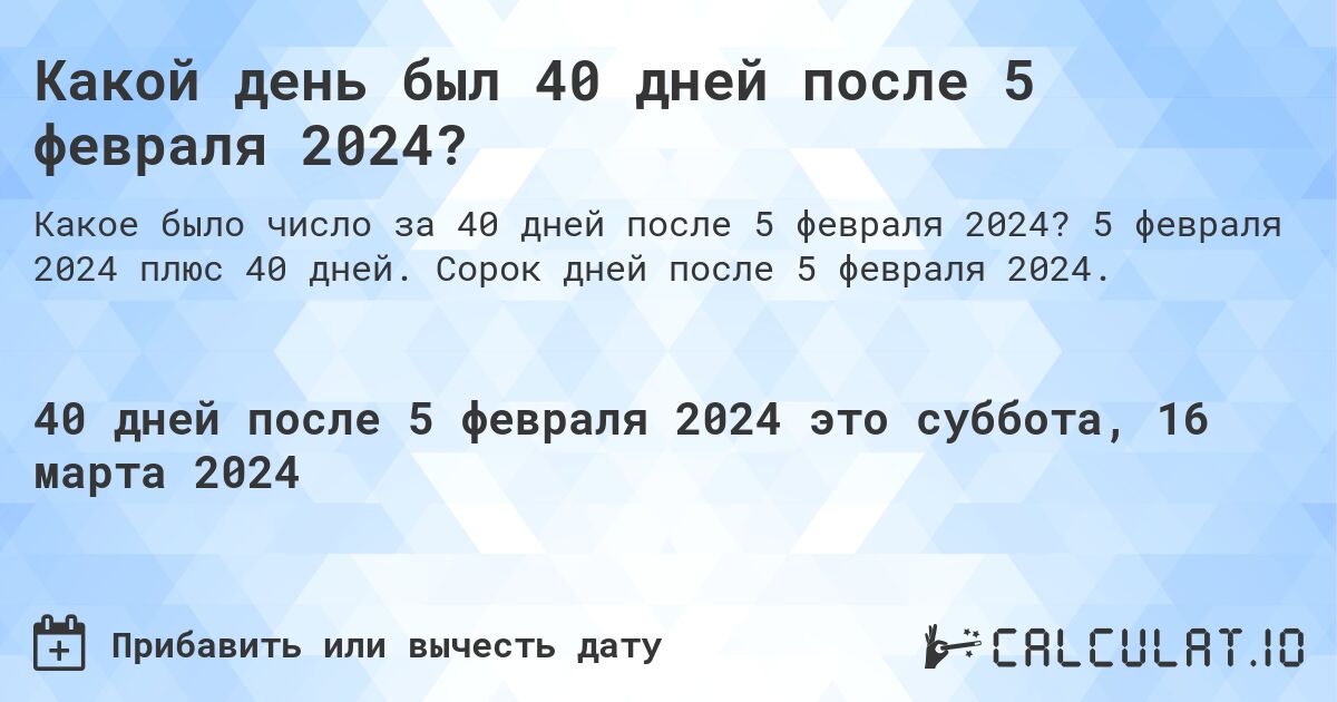 Какой день был 40 дней после 5 февраля 2024?. 5 февраля 2024 плюс 40 дней. Сорок дней после 5 февраля 2024.