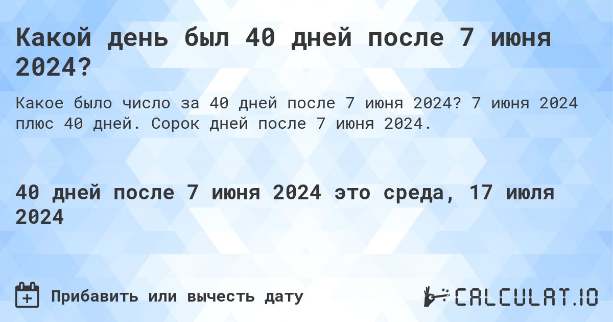 Какой день был 40 дней после 7 июня 2024?. 7 июня 2024 плюс 40 дней. Сорок дней после 7 июня 2024.