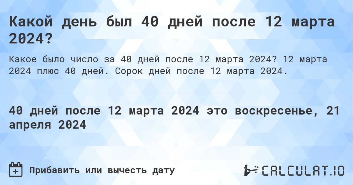 Какой день был 40 дней после 12 марта 2024?. 12 марта 2024 плюс 40 дней. Сорок дней после 12 марта 2024.