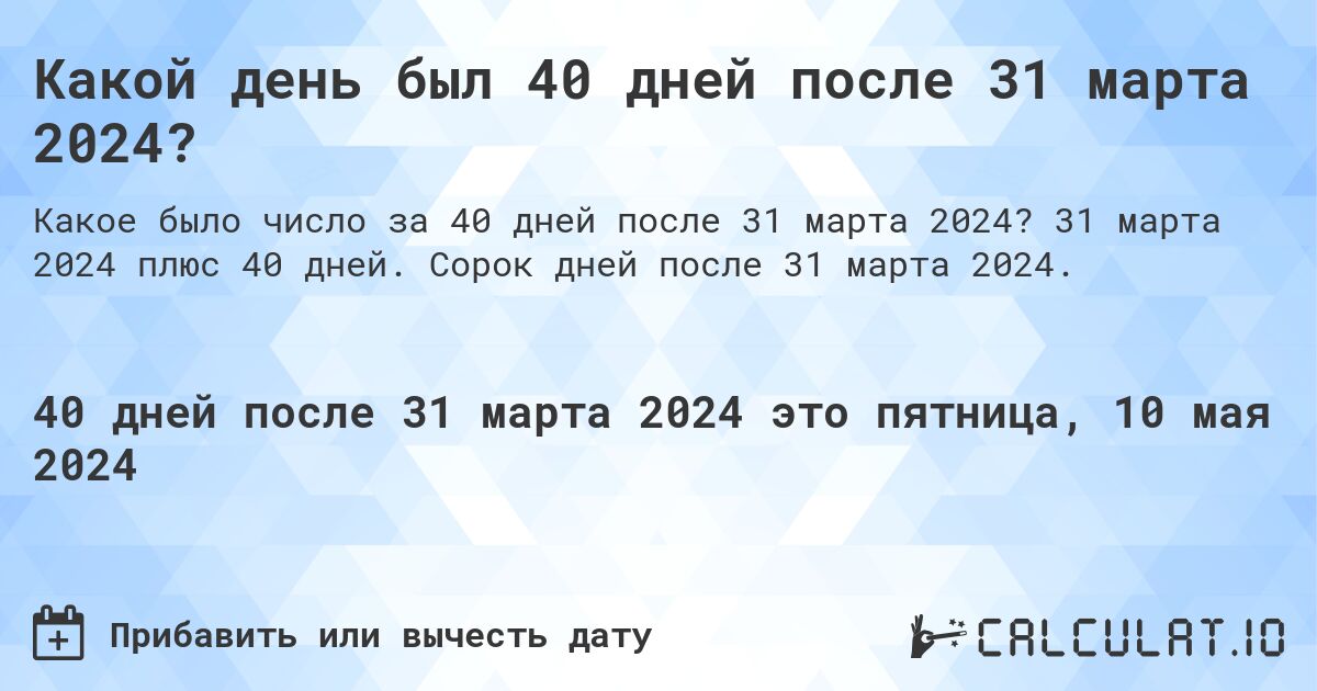 Какой день был 40 дней после 31 марта 2024?. 31 марта 2024 плюс 40 дней. Сорок дней после 31 марта 2024.