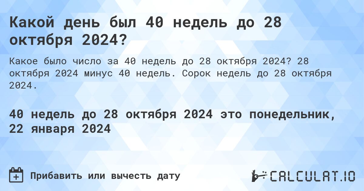 Какой день был 40 недель до 28 октября 2024?. 28 октября 2024 минус 40 недель. Сорок недель до 28 октября 2024.