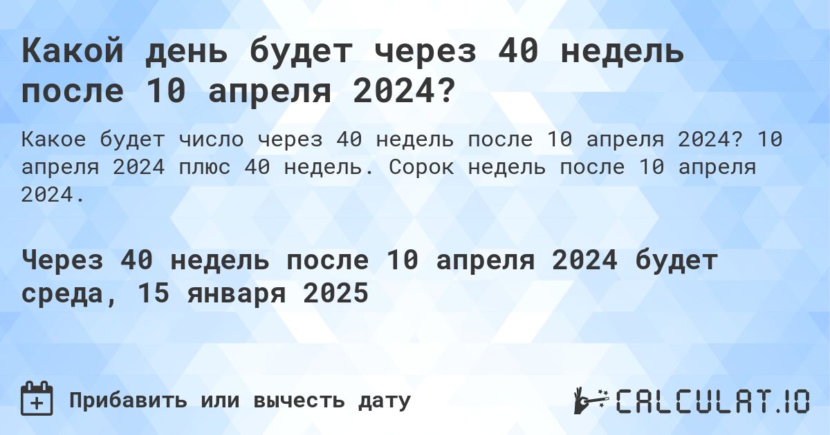 Какой день будет через 40 недель после 10 апреля 2024?. 10 апреля 2024 плюс 40 недель. Сорок недель после 10 апреля 2024.