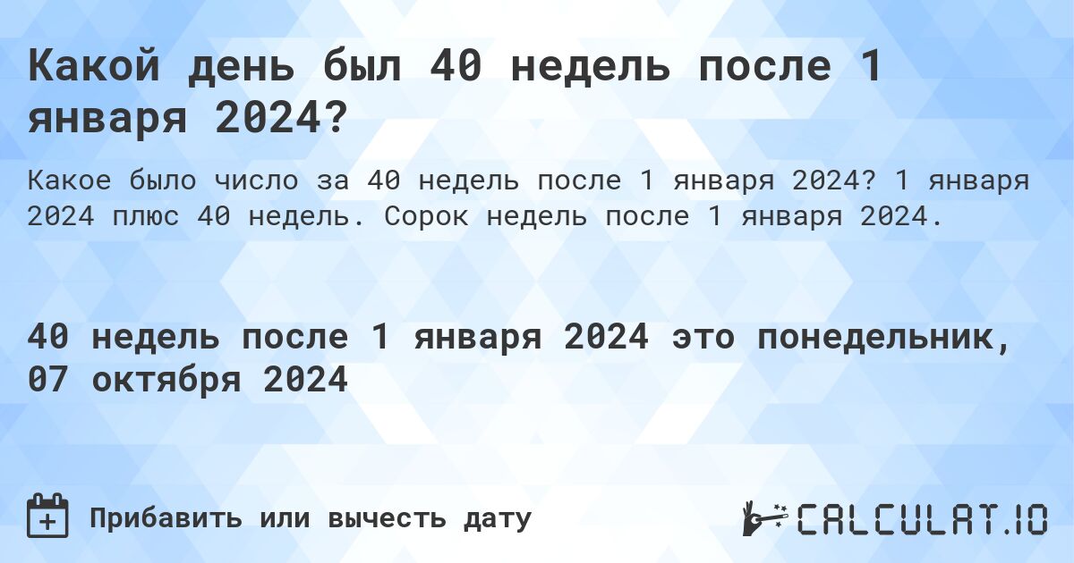 Какой день будет через 40 недель после 1 января 2024?. 1 января 2024 плюс 40 недель. Сорок недель после 1 января 2024.