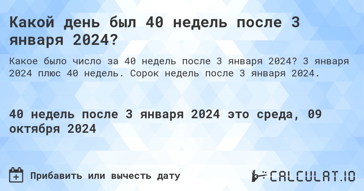 Какой день был 40 недель после 3 января 2024?. 3 января 2024 плюс 40 недель. Сорок недель после 3 января 2024.