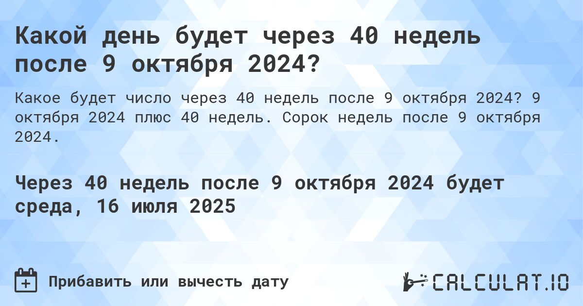 Какой день будет через 40 недель после 9 октября 2024?. 9 октября 2024 плюс 40 недель. Сорок недель после 9 октября 2024.