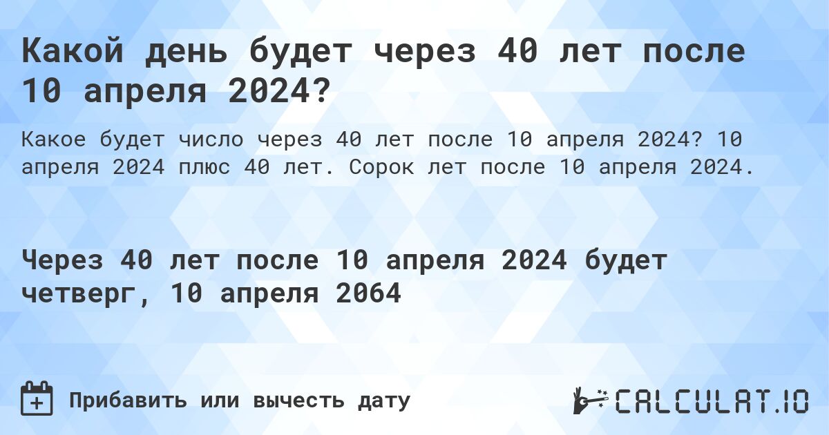 Какой день будет через 40 лет после 10 апреля 2024?. 10 апреля 2024 плюс 40 лет. Сорок лет после 10 апреля 2024.
