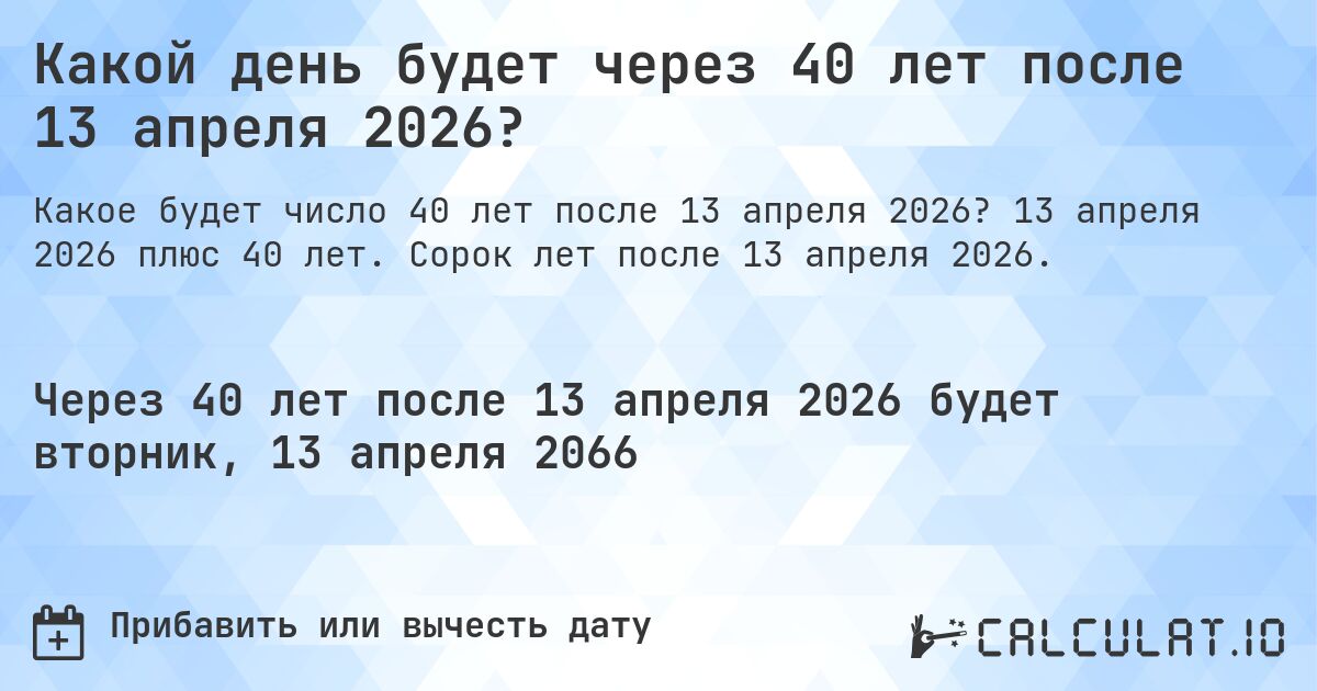 Какой день будет через 40 лет после 13 апреля 2026?. 13 апреля 2026 плюс 40 лет. Сорок лет после 13 апреля 2026.