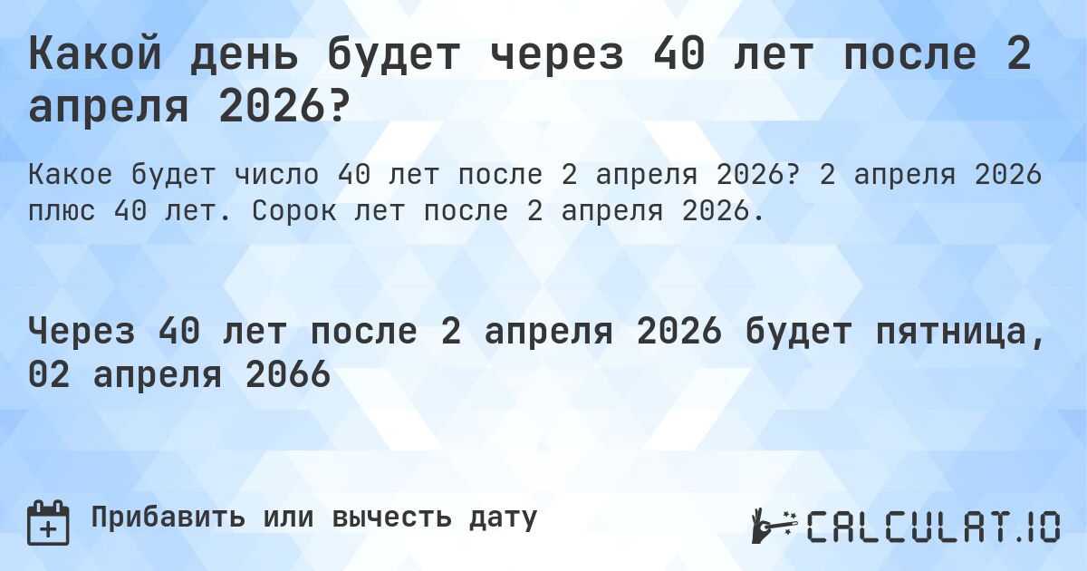 Какой день будет через 40 лет после 2 апреля 2026?. 2 апреля 2026 плюс 40 лет. Сорок лет после 2 апреля 2026.
