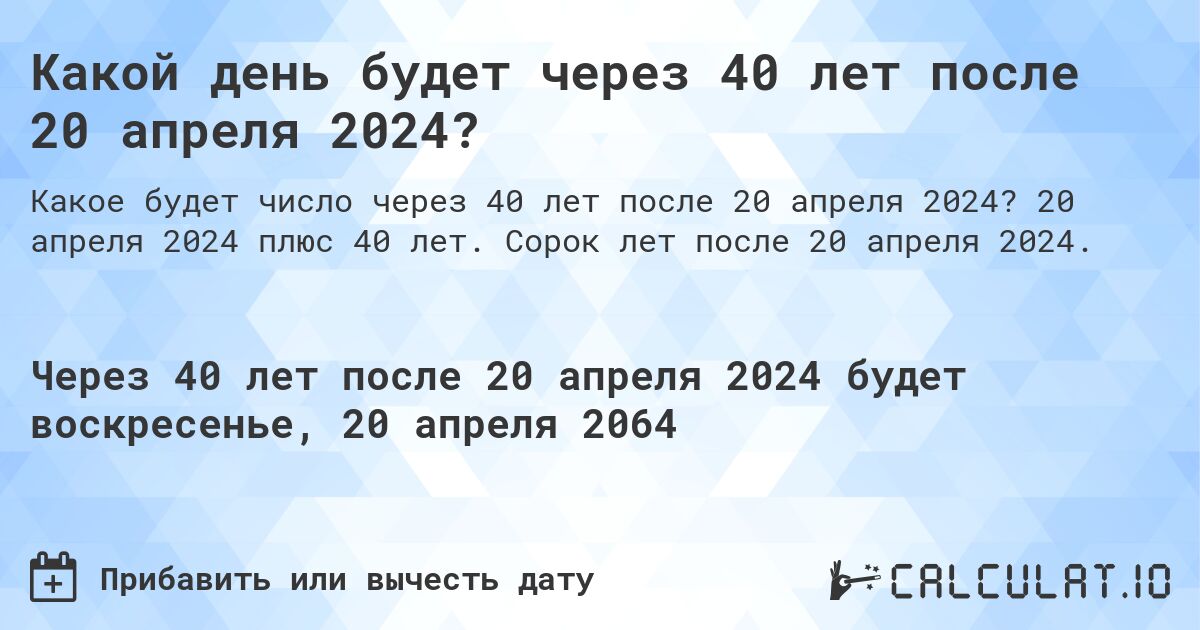Какой день будет через 40 лет после 20 апреля 2024?. 20 апреля 2024 плюс 40 лет. Сорок лет после 20 апреля 2024.