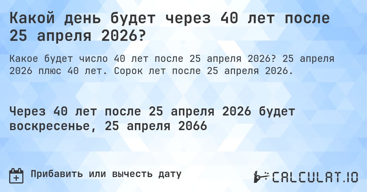 Какой день будет через 40 лет после 25 апреля 2026?. 25 апреля 2026 плюс 40 лет. Сорок лет после 25 апреля 2026.