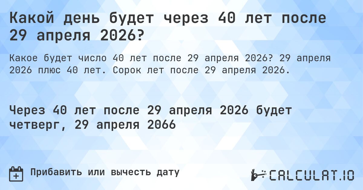 Какой день будет через 40 лет после 29 апреля 2026?. 29 апреля 2026 плюс 40 лет. Сорок лет после 29 апреля 2026.
