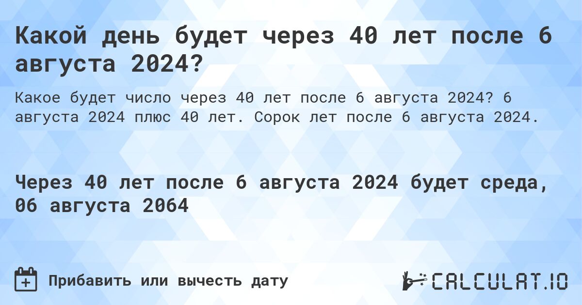 Какой день будет через 40 лет после 6 августа 2024?. 6 августа 2024 плюс 40 лет. Сорок лет после 6 августа 2024.