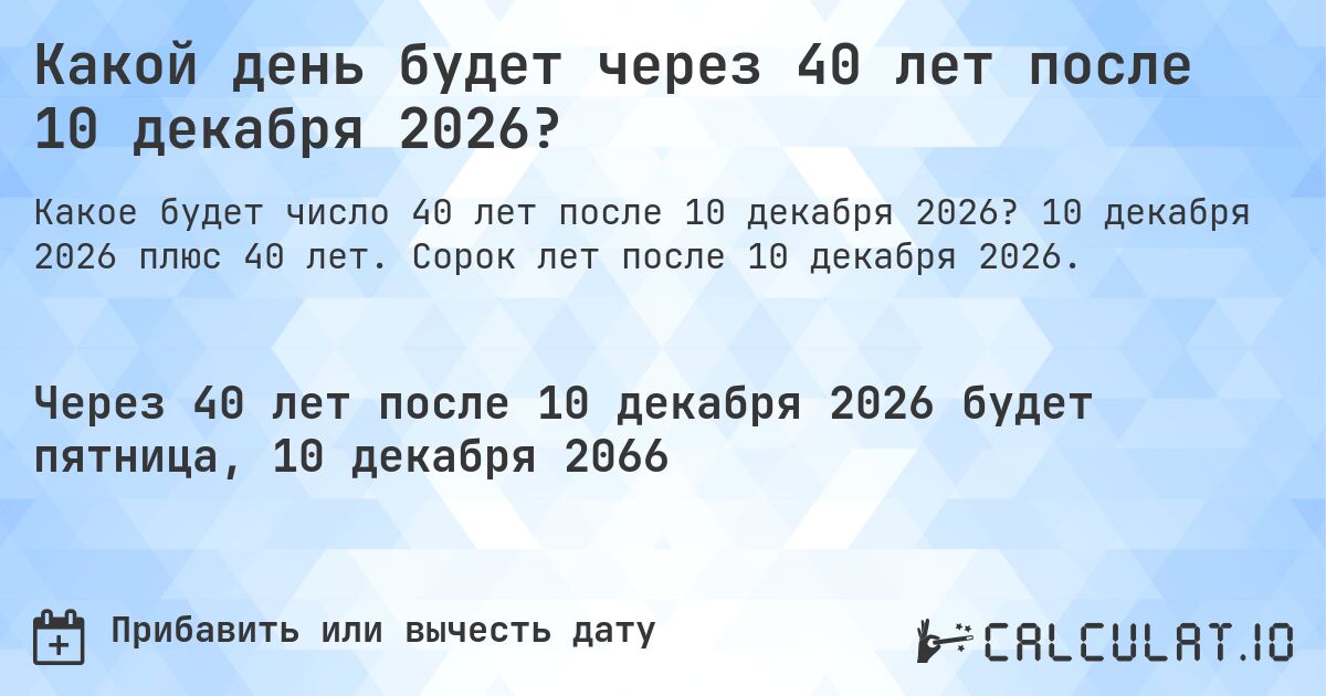 Какой день будет через 40 лет после 10 декабря 2026?. 10 декабря 2026 плюс 40 лет. Сорок лет после 10 декабря 2026.