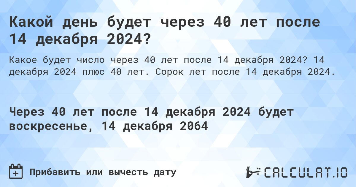 Какой день будет через 40 лет после 14 декабря 2024?. 14 декабря 2024 плюс 40 лет. Сорок лет после 14 декабря 2024.