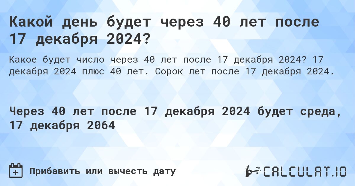 Какой день будет через 40 лет после 17 декабря 2024?. 17 декабря 2024 плюс 40 лет. Сорок лет после 17 декабря 2024.