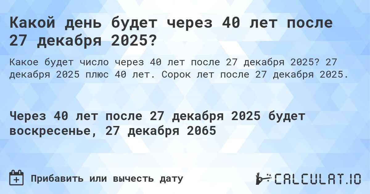 Какой день будет через 40 лет после 27 декабря 2025?. 27 декабря 2025 плюс 40 лет. Сорок лет после 27 декабря 2025.