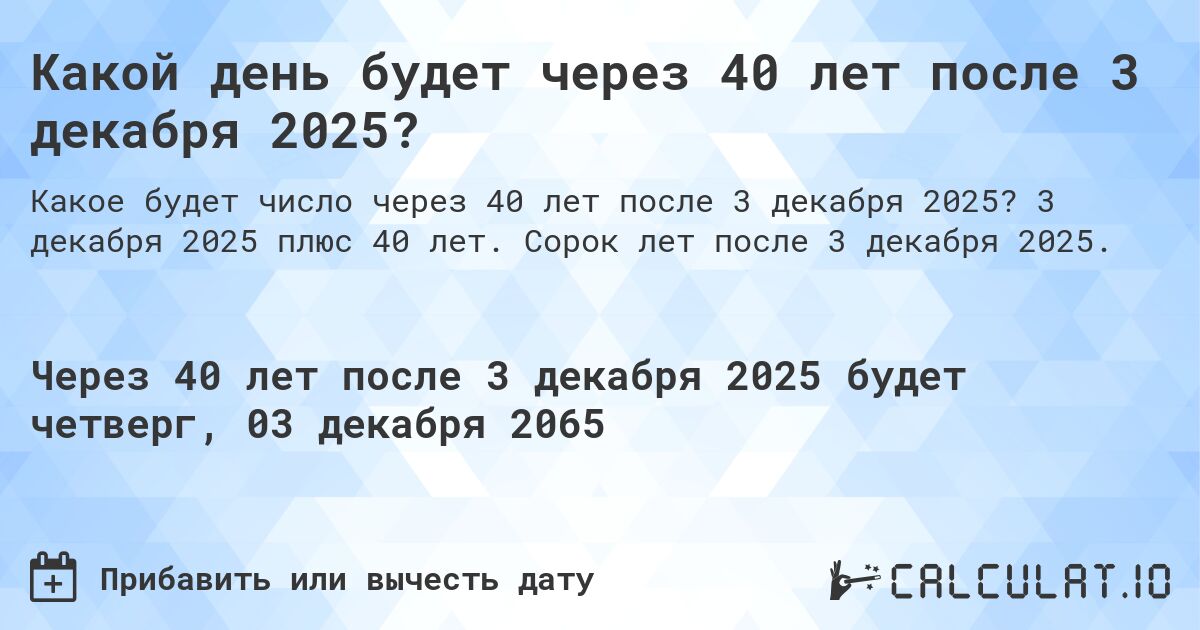 Какой день будет через 40 лет после 3 декабря 2025?. 3 декабря 2025 плюс 40 лет. Сорок лет после 3 декабря 2025.