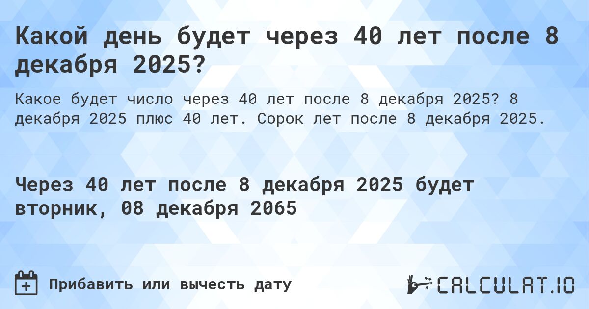 Какой день будет через 40 лет после 8 декабря 2025?. 8 декабря 2025 плюс 40 лет. Сорок лет после 8 декабря 2025.