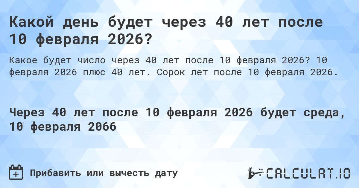 Какой день будет через 40 лет после 10 февраля 2026?. 10 февраля 2026 плюс 40 лет. Сорок лет после 10 февраля 2026.