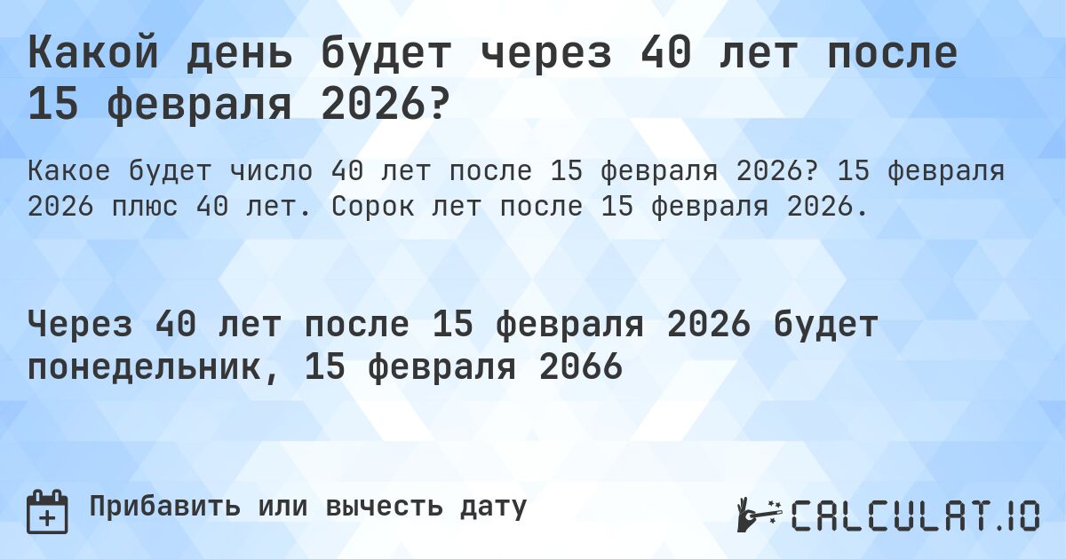 Какой день будет через 40 лет после 15 февраля 2026?. 15 февраля 2026 плюс 40 лет. Сорок лет после 15 февраля 2026.