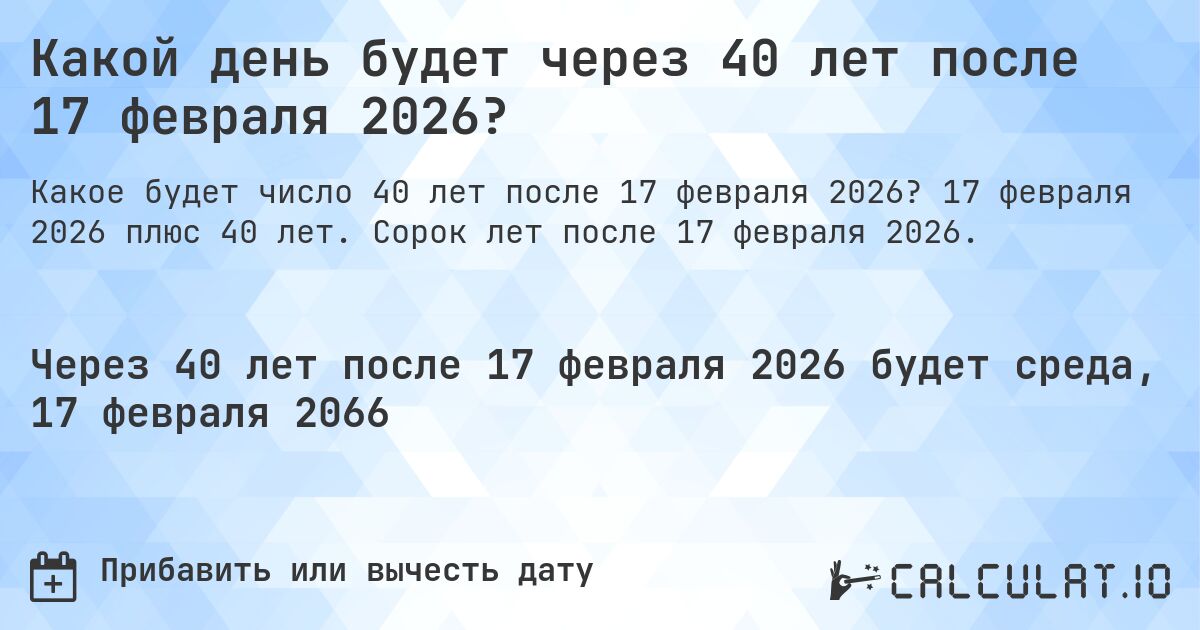Какой день будет через 40 лет после 17 февраля 2026?. 17 февраля 2026 плюс 40 лет. Сорок лет после 17 февраля 2026.