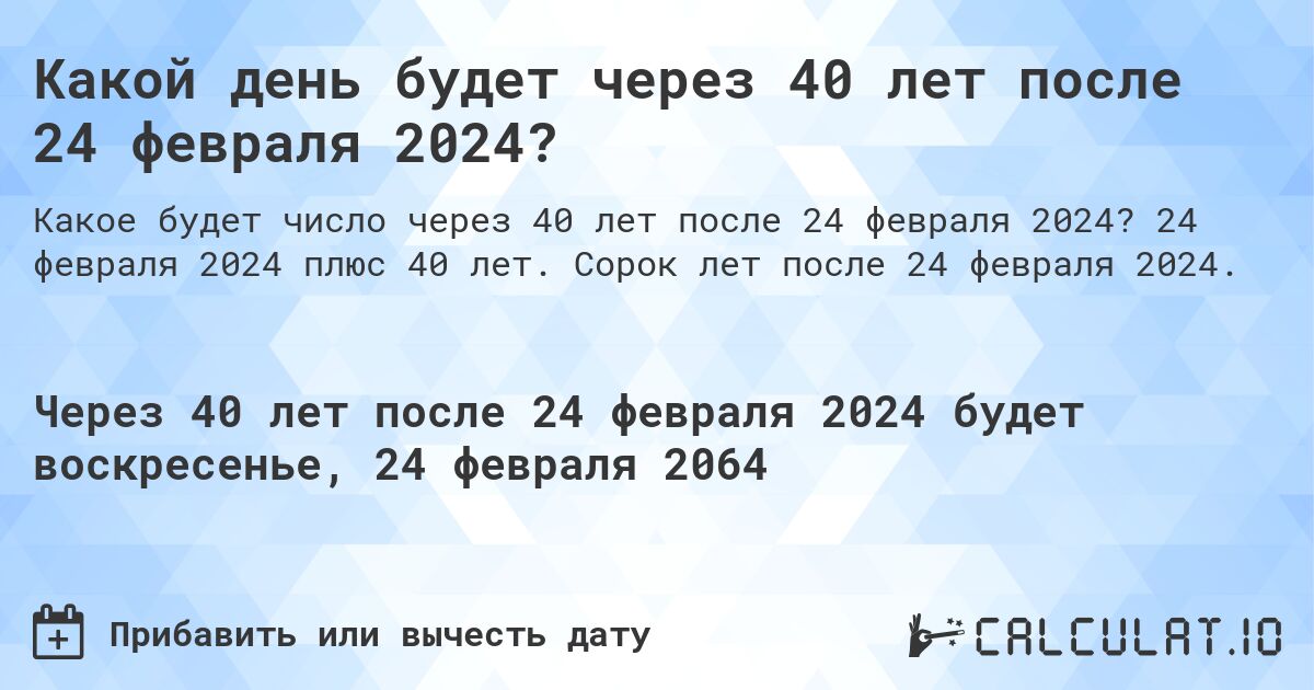 Какой день будет через 40 лет после 24 февраля 2024?. 24 февраля 2024 плюс 40 лет. Сорок лет после 24 февраля 2024.