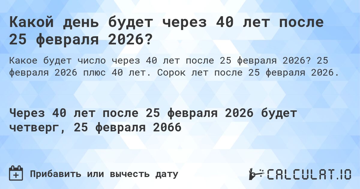 Какой день будет через 40 лет после 25 февраля 2026?. 25 февраля 2026 плюс 40 лет. Сорок лет после 25 февраля 2026.