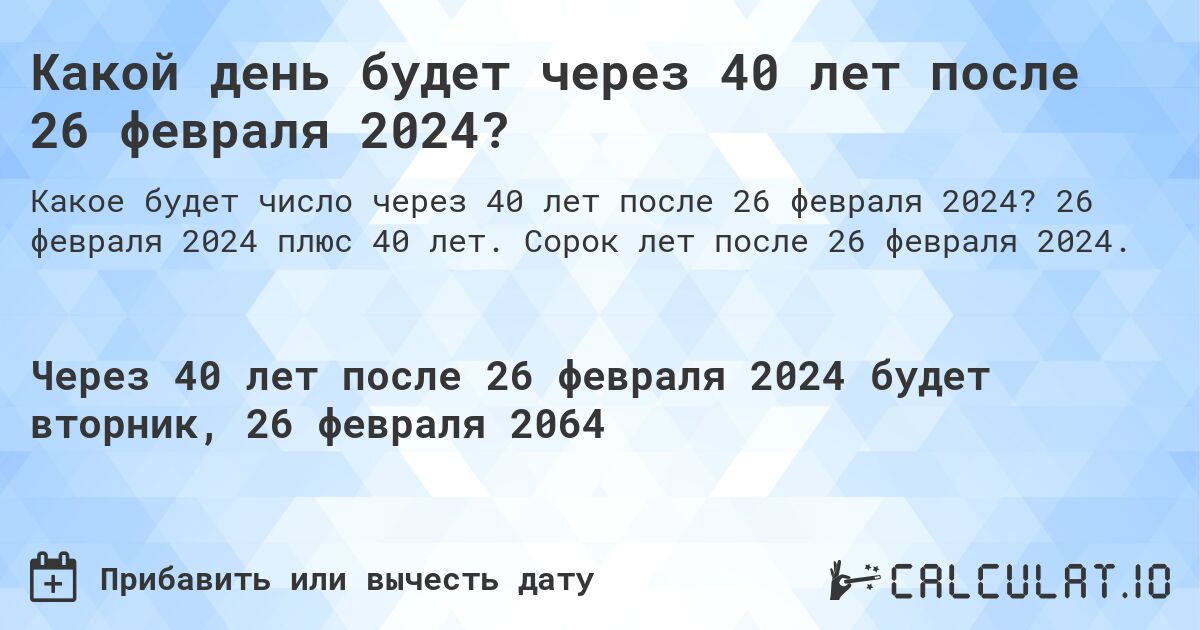 Какой день будет через 40 лет после 26 февраля 2024?. 26 февраля 2024 плюс 40 лет. Сорок лет после 26 февраля 2024.