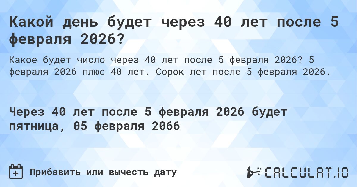 Какой день будет через 40 лет после 5 февраля 2026?. 5 февраля 2026 плюс 40 лет. Сорок лет после 5 февраля 2026.
