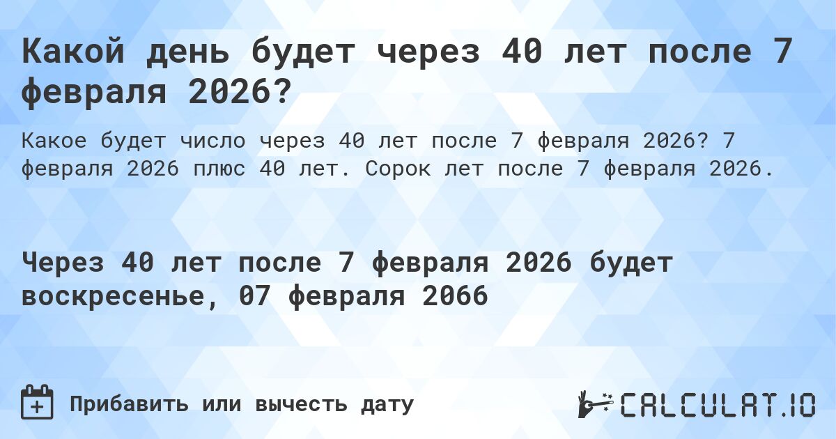 Какой день будет через 40 лет после 7 февраля 2026?. 7 февраля 2026 плюс 40 лет. Сорок лет после 7 февраля 2026.