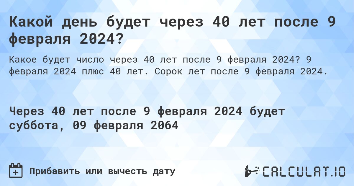 Какой день будет через 40 лет после 9 февраля 2024?. 9 февраля 2024 плюс 40 лет. Сорок лет после 9 февраля 2024.