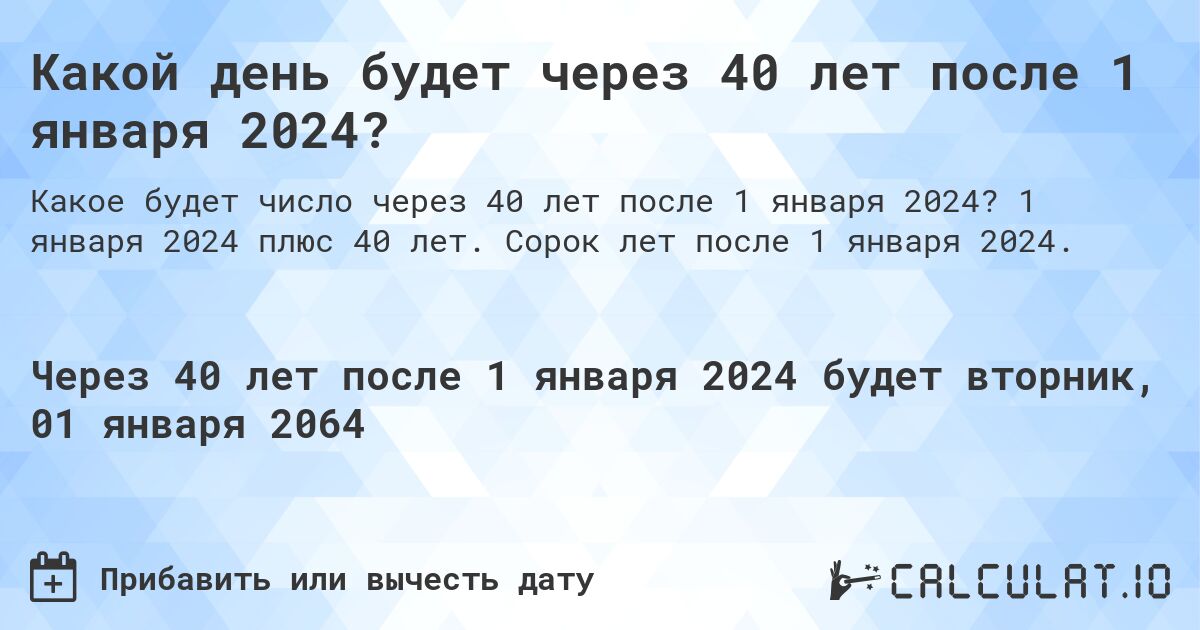 Какой день будет через 40 лет после 1 января 2024?. 1 января 2024 плюс 40 лет. Сорок лет после 1 января 2024.