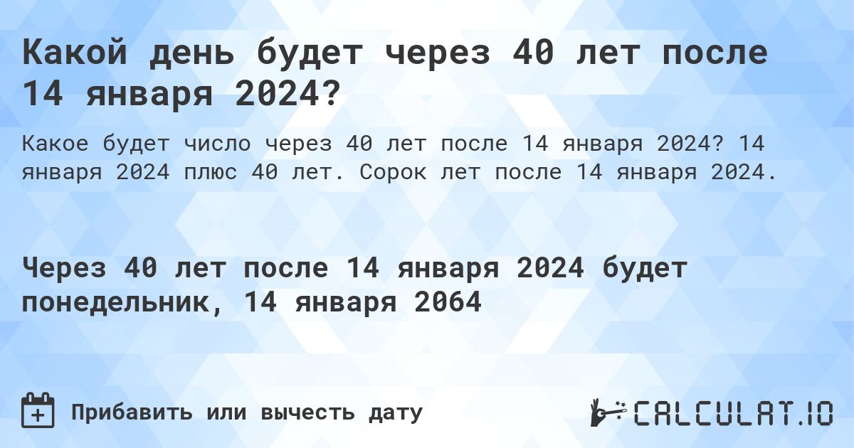 Какой день будет через 40 лет после 14 января 2024?. 14 января 2024 плюс 40 лет. Сорок лет после 14 января 2024.