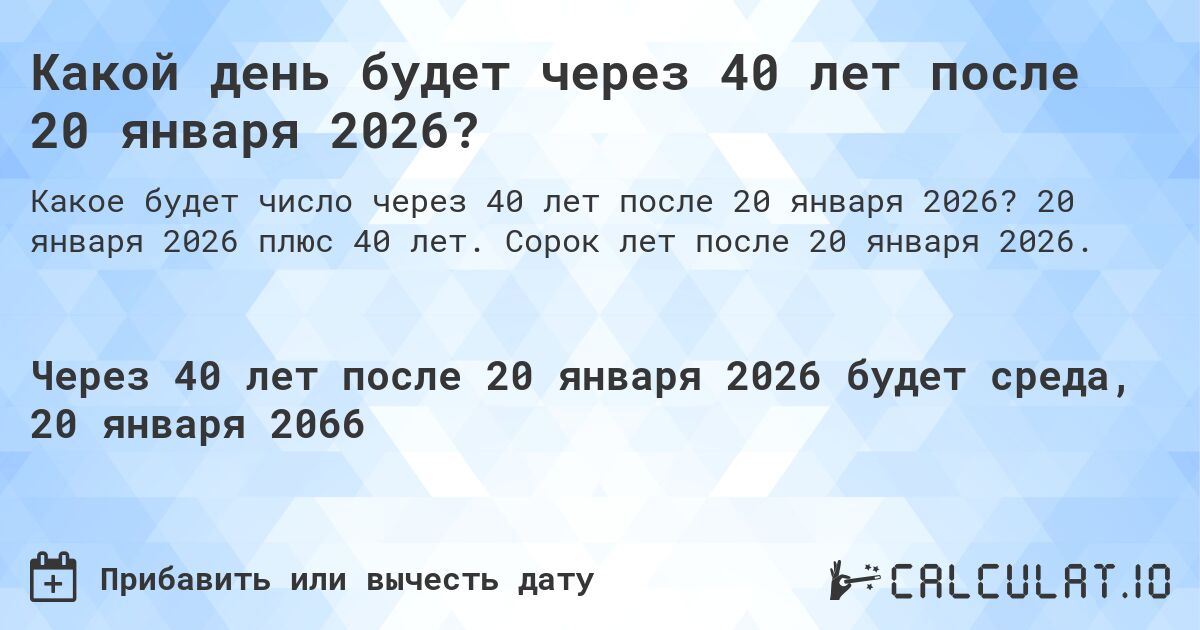 Какой день будет через 40 лет после 20 января 2026?. 20 января 2026 плюс 40 лет. Сорок лет после 20 января 2026.