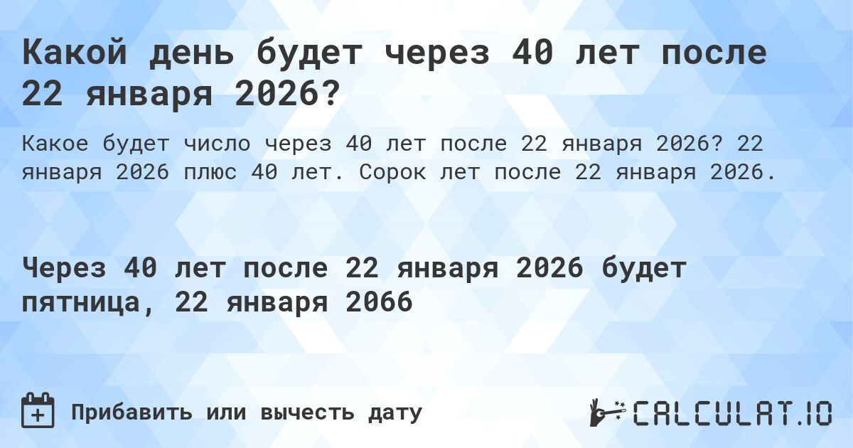 Какой день будет через 40 лет после 22 января 2026?. 22 января 2026 плюс 40 лет. Сорок лет после 22 января 2026.