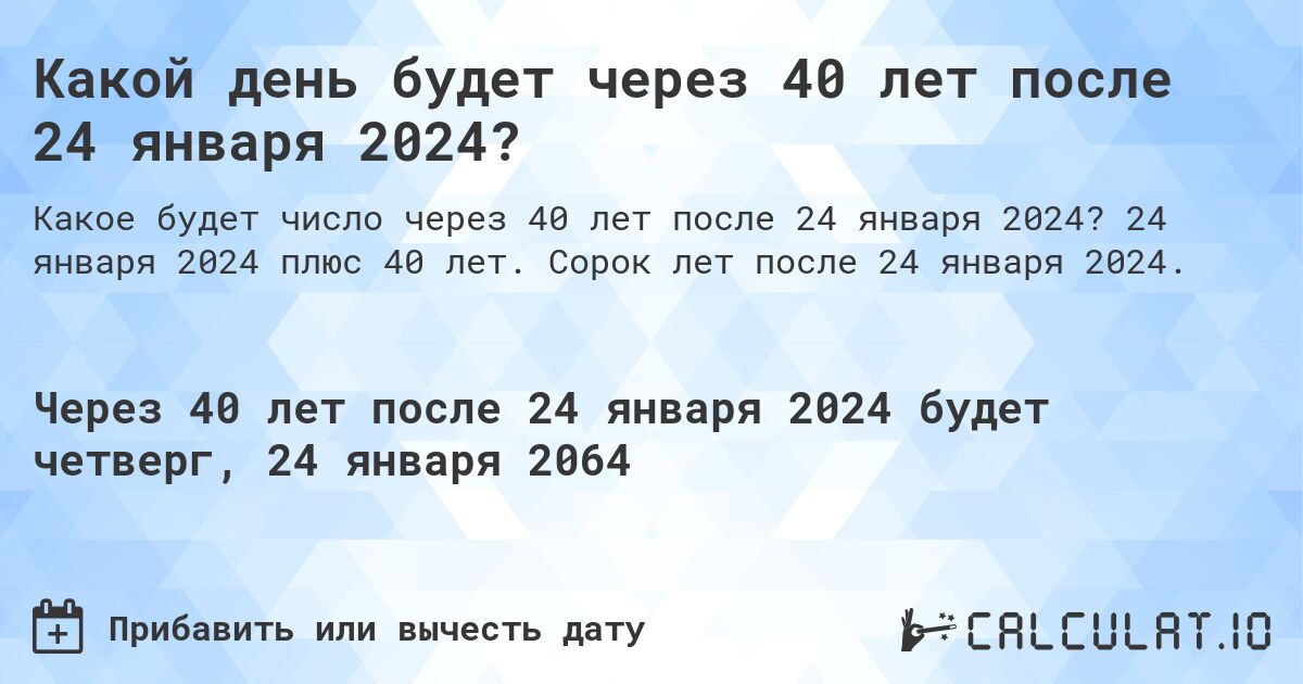 Какой день будет через 40 лет после 24 января 2024?. 24 января 2024 плюс 40 лет. Сорок лет после 24 января 2024.