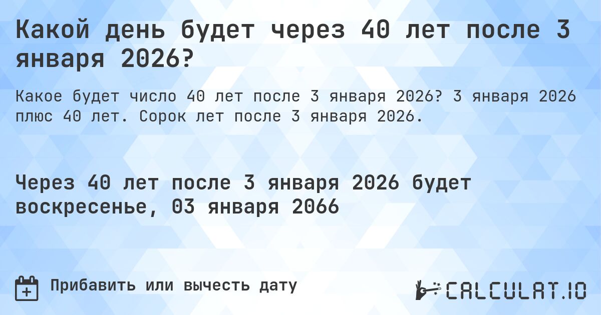 Какой день будет через 40 лет после 3 января 2026?. 3 января 2026 плюс 40 лет. Сорок лет после 3 января 2026.