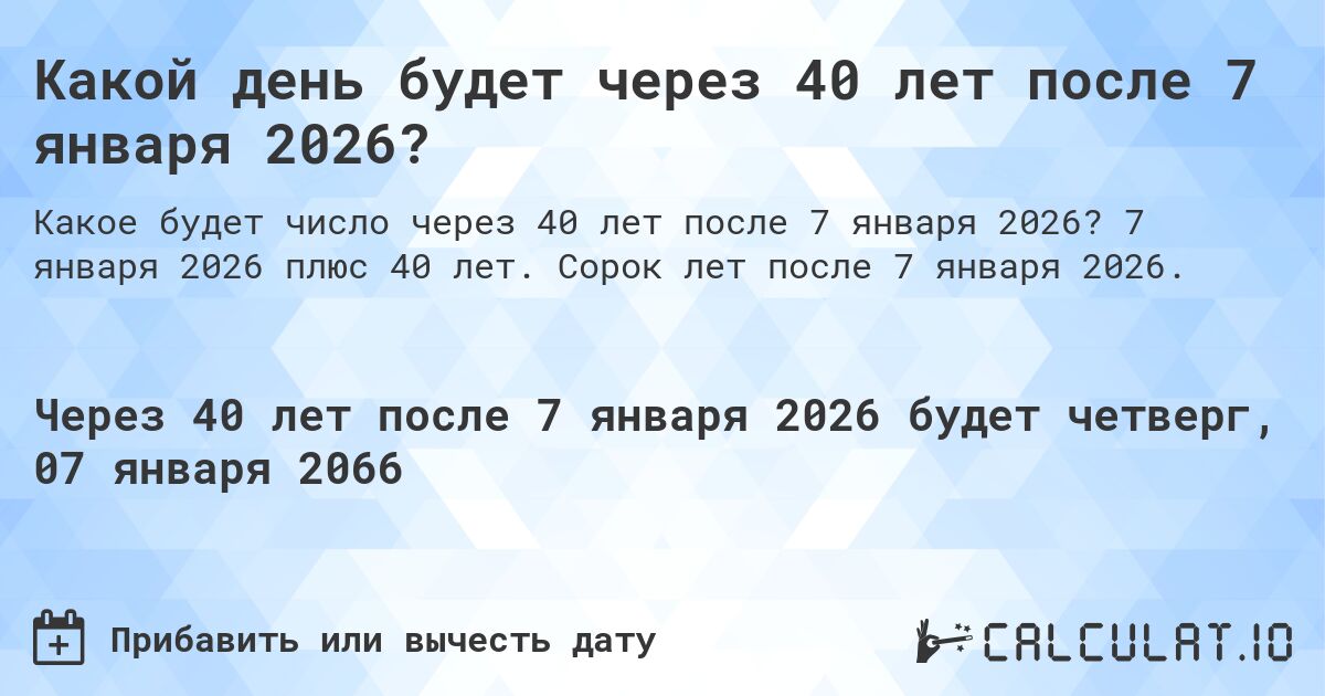 Какой день будет через 40 лет после 7 января 2026?. 7 января 2026 плюс 40 лет. Сорок лет после 7 января 2026.