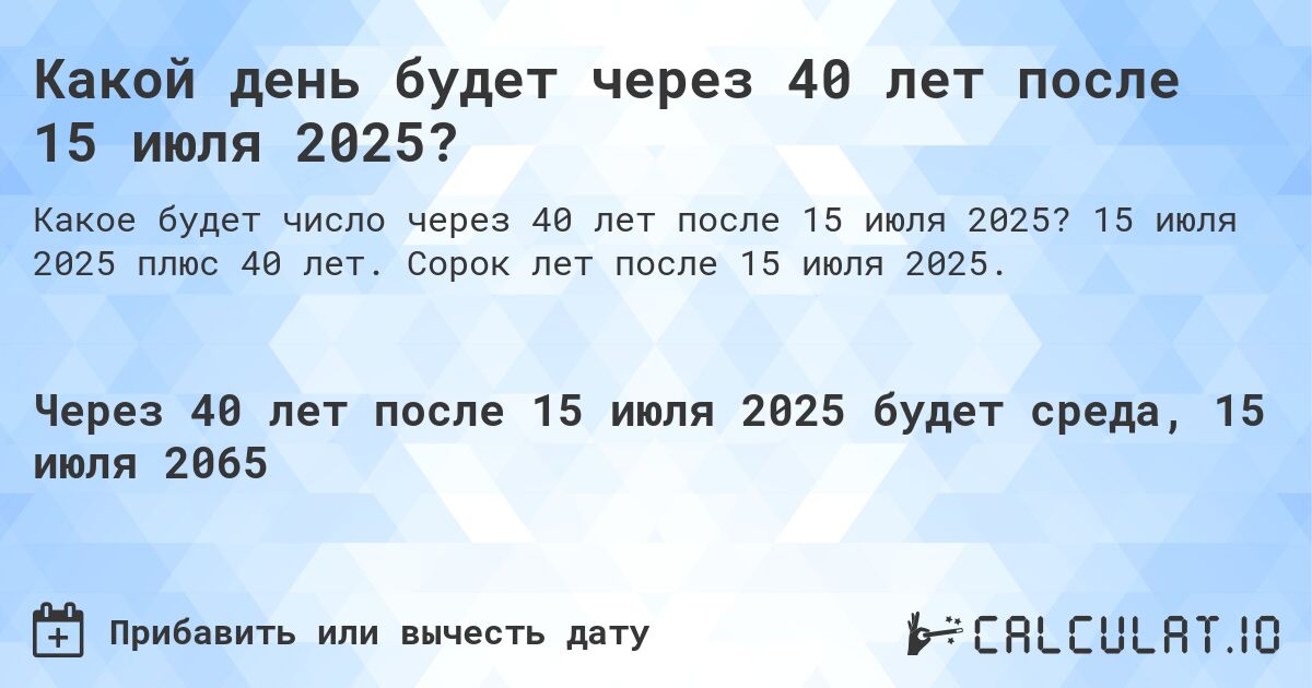 Какой день будет через 40 лет после 15 июля 2025?. 15 июля 2025 плюс 40 лет. Сорок лет после 15 июля 2025.