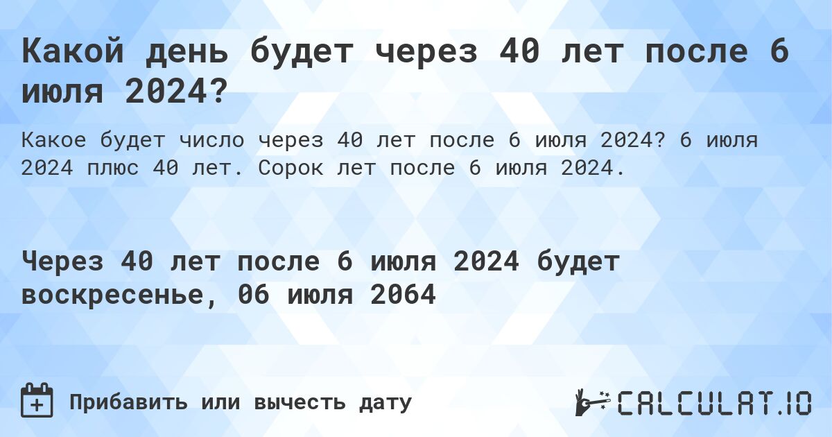 Какой день будет через 40 лет после 6 июля 2024?. 6 июля 2024 плюс 40 лет. Сорок лет после 6 июля 2024.