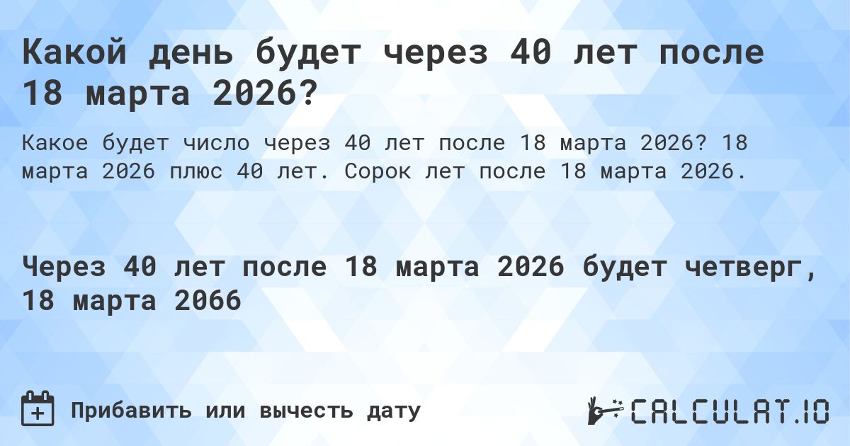 Какой день будет через 40 лет после 18 марта 2026?. 18 марта 2026 плюс 40 лет. Сорок лет после 18 марта 2026.