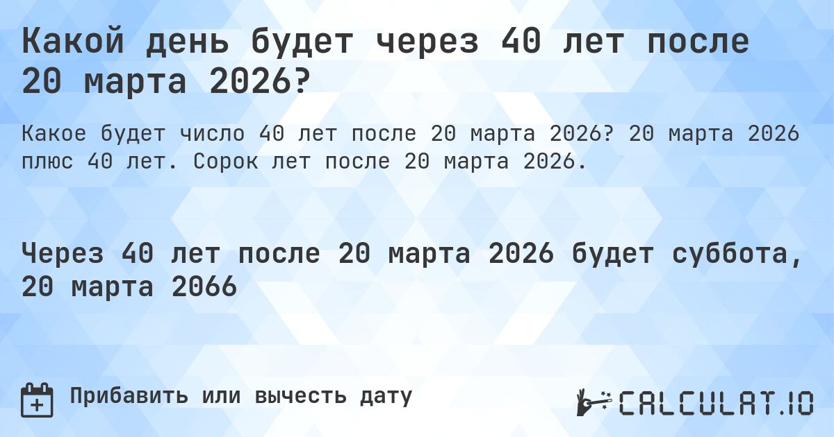 Какой день будет через 40 лет после 20 марта 2026?. 20 марта 2026 плюс 40 лет. Сорок лет после 20 марта 2026.