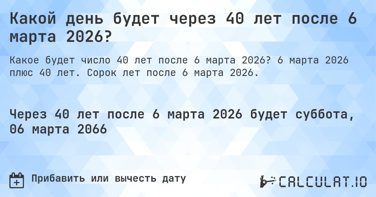Какой день будет через 40 лет после 6 марта 2026?. 6 марта 2026 плюс 40 лет. Сорок лет после 6 марта 2026.