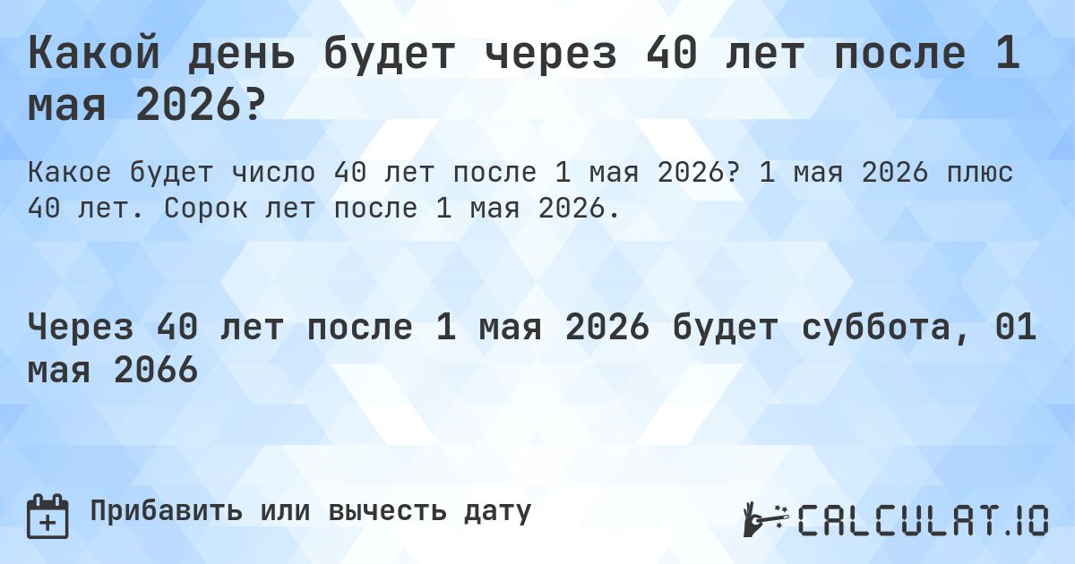 Какой день будет через 40 лет после 1 мая 2026?. 1 мая 2026 плюс 40 лет. Сорок лет после 1 мая 2026.
