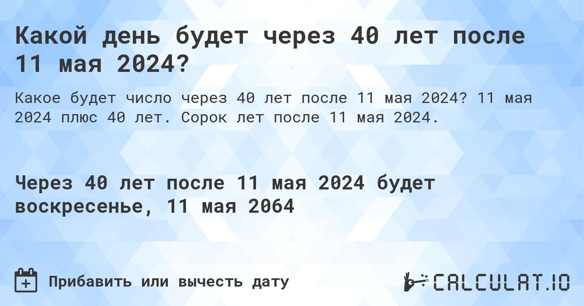 Какой день будет через 40 лет после 11 мая 2024?. 11 мая 2024 плюс 40 лет. Сорок лет после 11 мая 2024.