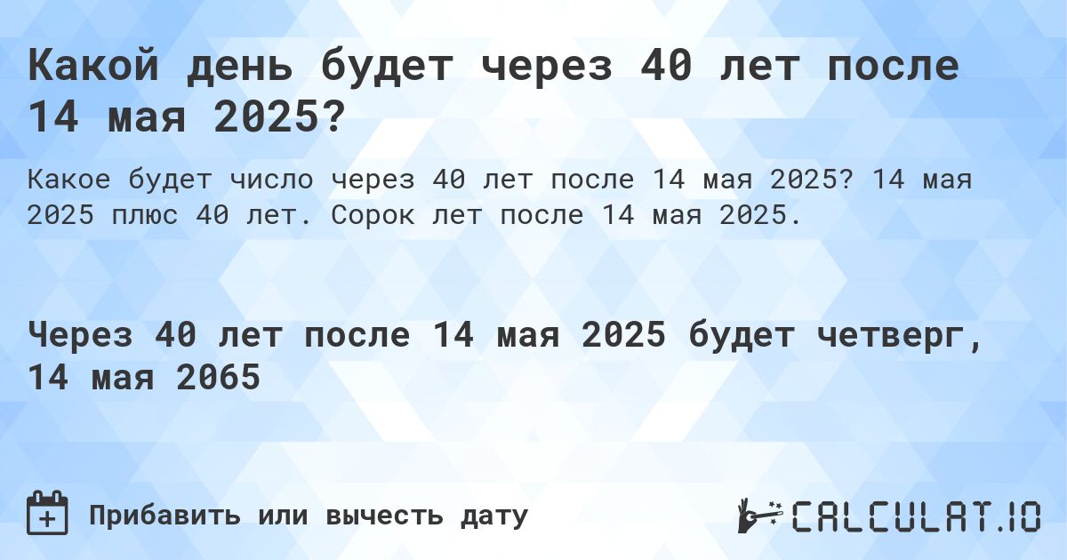 Какой день будет через 40 лет после 14 мая 2025?. 14 мая 2025 плюс 40 лет. Сорок лет после 14 мая 2025.