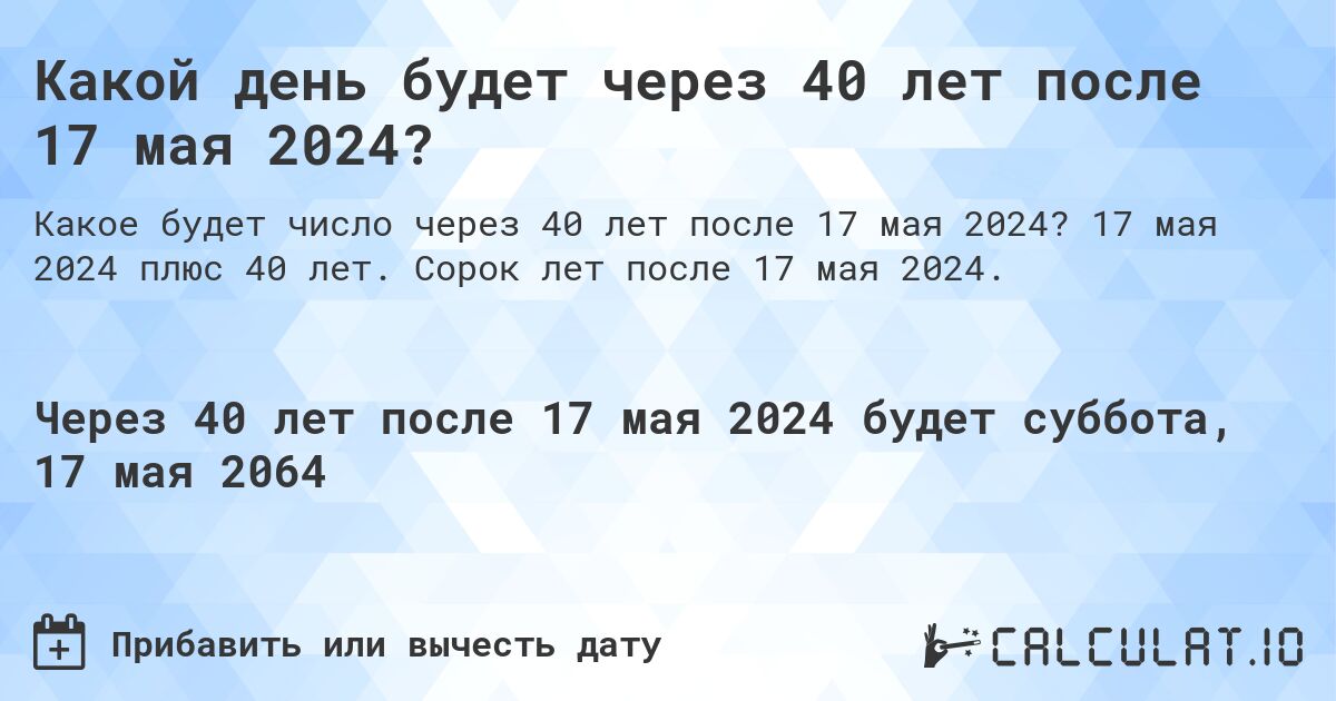 Какой день будет через 40 лет после 17 мая 2024?. 17 мая 2024 плюс 40 лет. Сорок лет после 17 мая 2024.