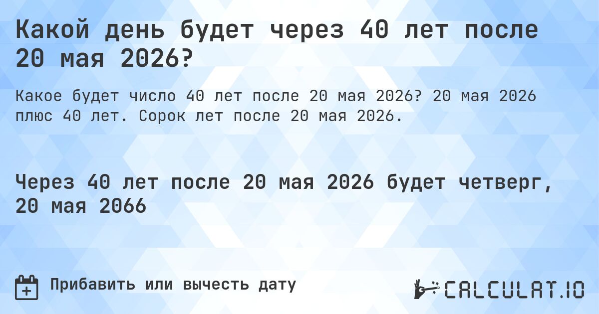 Какой день будет через 40 лет после 20 мая 2026?. 20 мая 2026 плюс 40 лет. Сорок лет после 20 мая 2026.
